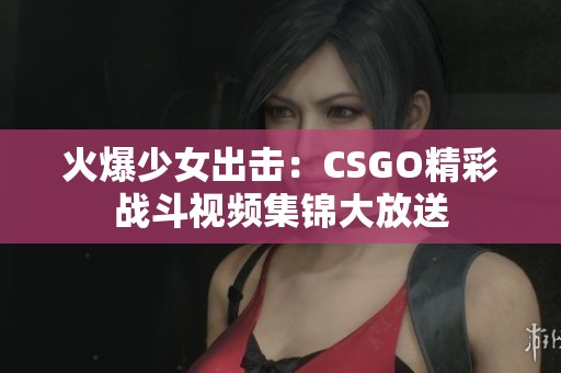 火爆少女出击：CSGO精彩战斗视频集锦大放送