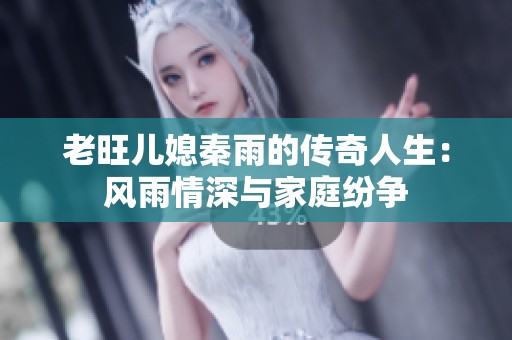 老旺儿媳秦雨的传奇人生：风雨情深与家庭纷争
