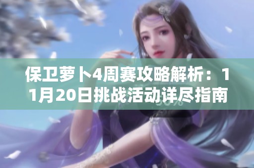 保卫萝卜4周赛攻略解析：11月20日挑战活动详尽指南