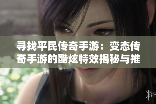寻找平民传奇手游：变态传奇手游的酷炫特效揭秘与推荐