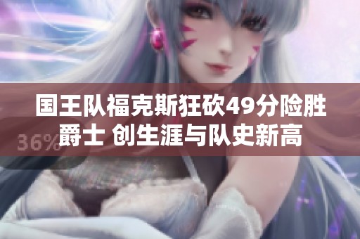 国王队福克斯狂砍49分险胜爵士 创生涯与队史新高