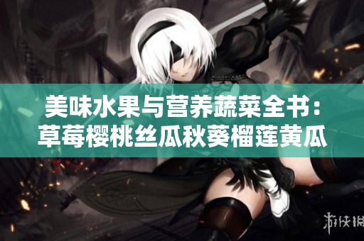 美味水果与营养蔬菜全书：草莓樱桃丝瓜秋葵榴莲黄瓜的奇妙世界