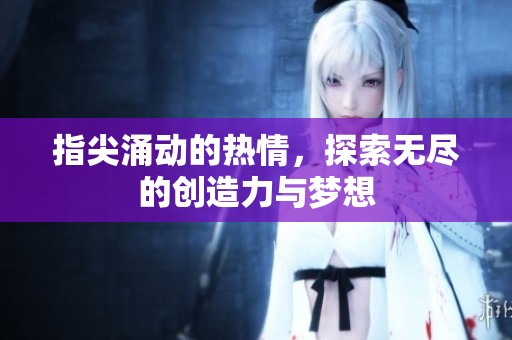 指尖涌动的热情，探索无尽的创造力与梦想