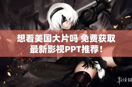 想看美国大片吗 免费获取最新影视PPT推荐！