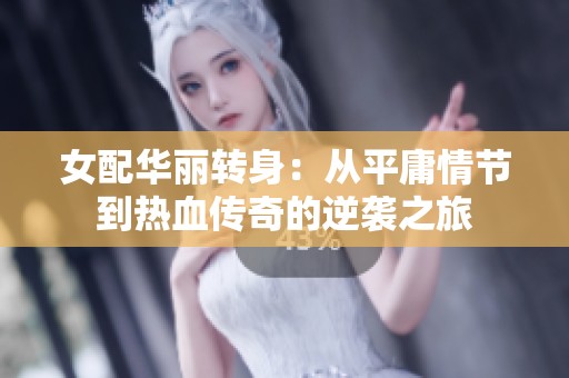 女配华丽转身：从平庸情节到热血传奇的逆袭之旅
