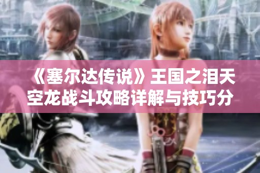 《塞尔达传说》王国之泪天空龙战斗攻略详解与技巧分享
