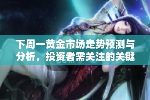 下周一黄金市场走势预测与分析，投资者需关注的关键因素
