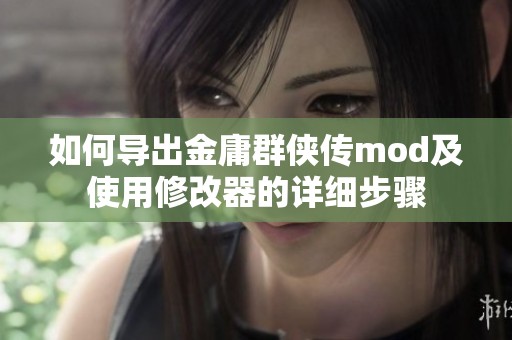 如何导出金庸群侠传mod及使用修改器的详细步骤