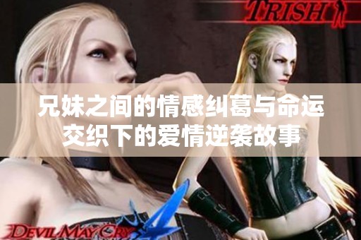 兄妹之间的情感纠葛与命运交织下的爱情逆袭故事