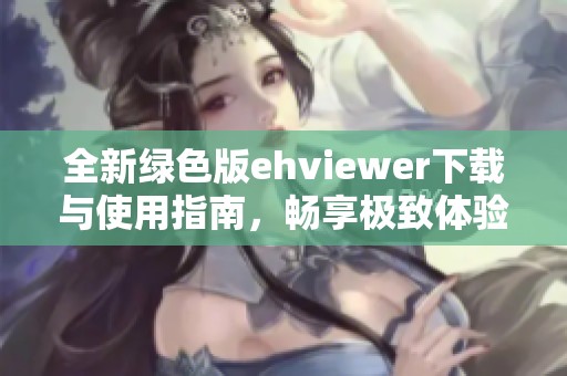 全新绿色版ehviewer下载与使用指南，畅享极致体验