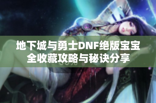 地下城与勇士DNF绝版宝宝全收藏攻略与秘诀分享