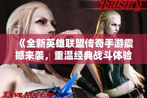 《全新英雄联盟传奇手游震撼来袭，重温经典战斗体验》