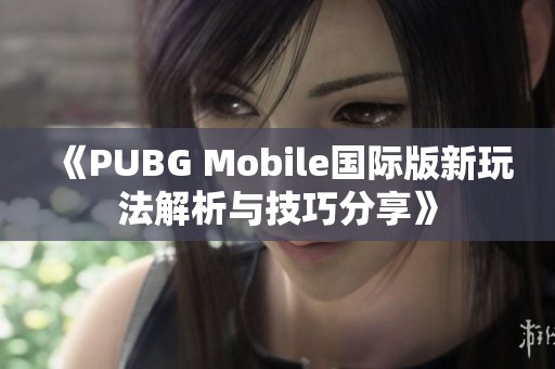 《PUBG Mobile国际版新玩法解析与技巧分享》