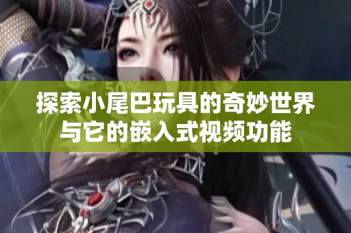 探索小尾巴玩具的奇妙世界与它的嵌入式视频功能