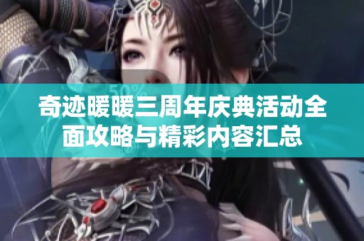 奇迹暖暖三周年庆典活动全面攻略与精彩内容汇总
