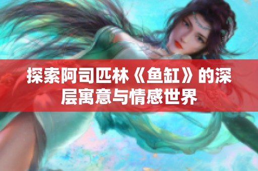 探索阿司匹林《鱼缸》的深层寓意与情感世界