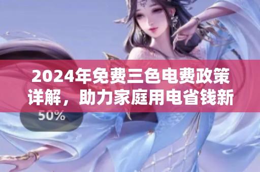 2024年免费三色电费政策详解，助力家庭用电省钱新策略