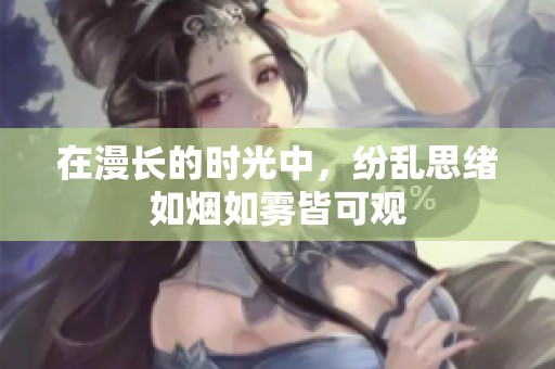 在漫长的时光中，纷乱思绪如烟如雾皆可观