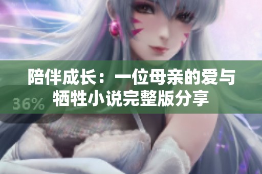 陪伴成长：一位母亲的爱与牺牲小说完整版分享