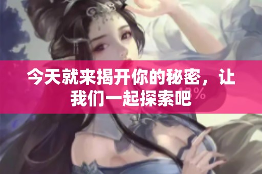 今天就来揭开你的秘密，让我们一起探索吧