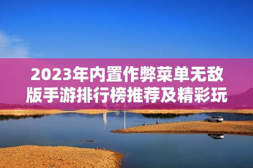 2023年内置作弊菜单无敌版手游排行榜推荐及精彩玩法解析