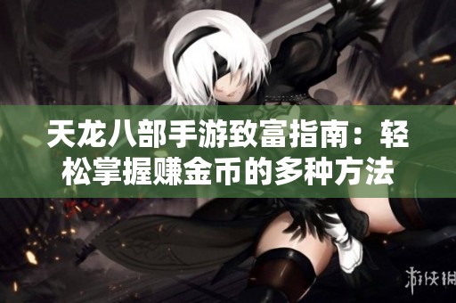 天龙八部手游致富指南：轻松掌握赚金币的多种方法
