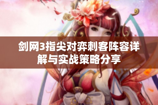 剑网3指尖对弈刺客阵容详解与实战策略分享