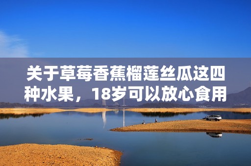 关于草莓香蕉榴莲丝瓜这四种水果，18岁可以放心食用吗