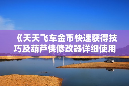 《天天飞车金币快速获得技巧及葫芦侠修改器详细使用方法》
