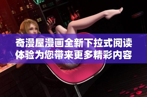 奇漫屋漫画全新下拉式阅读体验为您带来更多精彩内容
