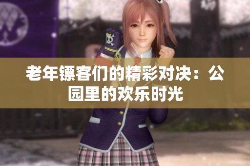 老年镖客们的精彩对决：公园里的欢乐时光