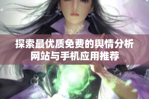 探索最优质免费的舆情分析网站与手机应用推荐