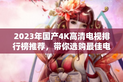 2023年国产4K高清电视排行榜推荐，带你选购最佳电视机
