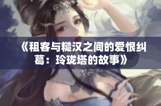 《租客与糙汉之间的爱恨纠葛：玲珑塔的故事》