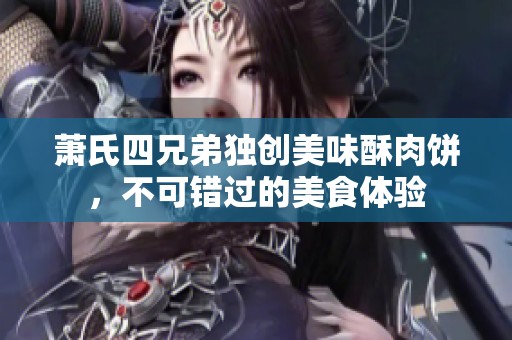 萧氏四兄弟独创美味酥肉饼，不可错过的美食体验