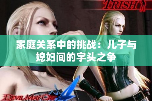 家庭关系中的挑战：儿子与媳妇间的字头之争