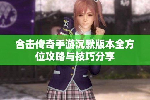 合击传奇手游沉默版本全方位攻略与技巧分享