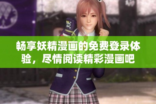 畅享妖精漫画的免费登录体验，尽情阅读精彩漫画吧