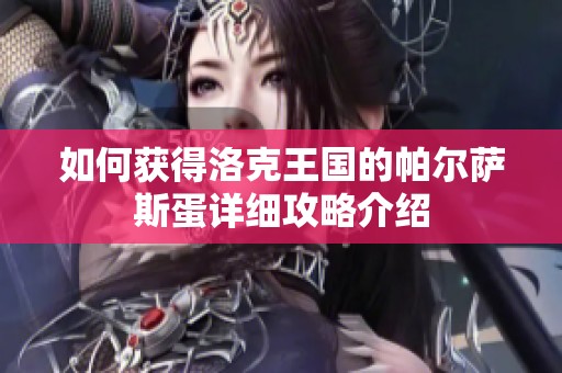 如何获得洛克王国的帕尔萨斯蛋详细攻略介绍
