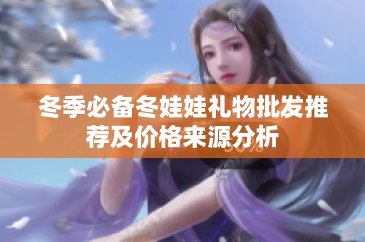 冬季必备冬娃娃礼物批发推荐及价格来源分析