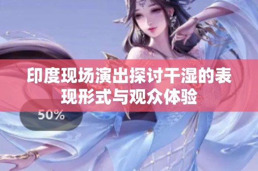印度现场演出探讨干湿的表现形式与观众体验