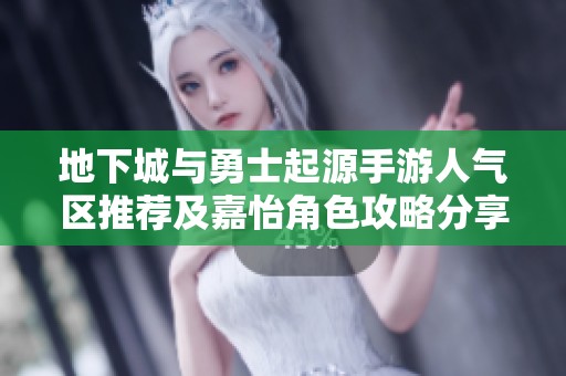 地下城与勇士起源手游人气区推荐及嘉怡角色攻略分享