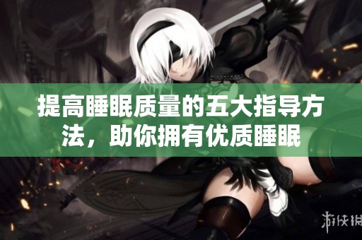 提高睡眠质量的五大指导方法，助你拥有优质睡眠