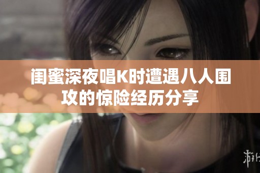 闺蜜深夜唱K时遭遇八人围攻的惊险经历分享