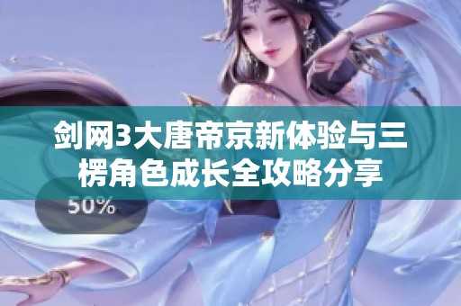 剑网3大唐帝京新体验与三楞角色成长全攻略分享