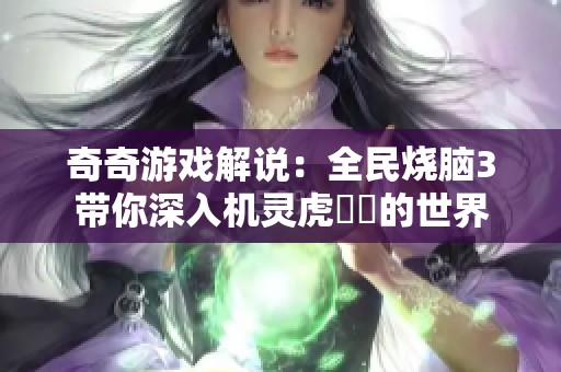 奇奇游戏解说：全民烧脑3带你深入机灵虎玥玥的世界