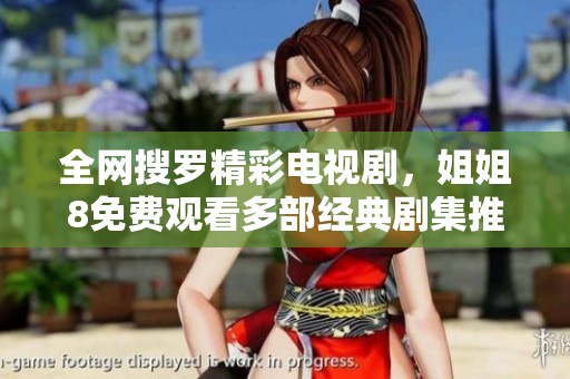 全网搜罗精彩电视剧，姐姐8免费观看多部经典剧集推荐