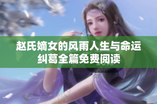 赵氏嫡女的风雨人生与命运纠葛全篇免费阅读