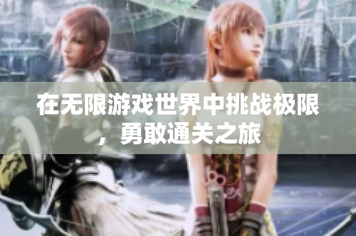 在无限游戏世界中挑战极限，勇敢通关之旅