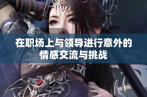 在职场上与领导进行意外的情感交流与挑战